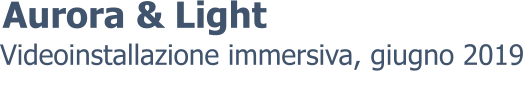 Videoinstallazione immersiva, giugno 2019 Aurora & Light