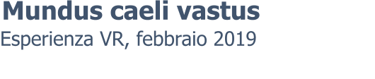 Esperienza VR, febbraio 2019 Mundus caeli vastus