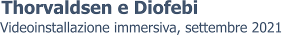 Videoinstallazione immersiva, settembre 2021 Thorvaldsen e Diofebi