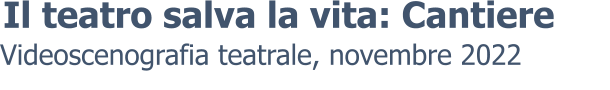 Videoscenografia teatrale, novembre 2022 Il teatro salva la vita: Cantiere