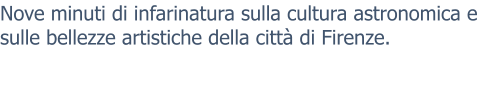 Nove minuti di infarinatura sulla cultura astronomica e sulle bellezze artistiche della città di Firenze.