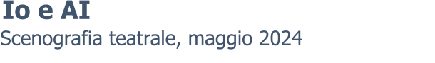 Scenografia teatrale, maggio 2024 Io e AI