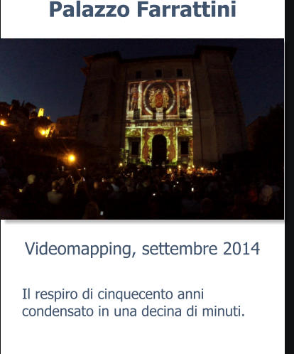 Videomapping, settembre 2014 Palazzo Farrattini Il respiro di cinquecento anni condensato in una decina di minuti.
