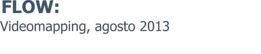 Videomapping, agosto 2013 FLOW: