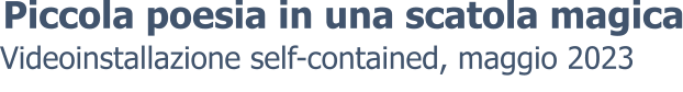Videoinstallazione self-contained, maggio 2023 Piccola poesia in una scatola magica