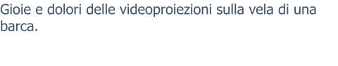 Gioie e dolori delle videoproiezioni sulla vela di una barca.