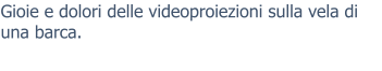 Gioie e dolori delle videoproiezioni sulla vela di una barca.