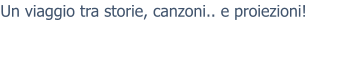 Un viaggio tra storie, canzoni.. e proiezioni!