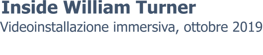 Videoinstallazione immersiva, ottobre 2019 Inside William Turner