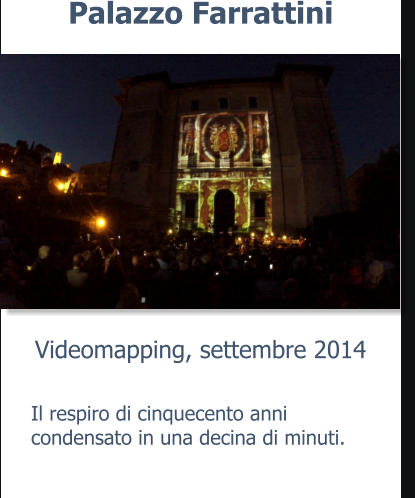 Videomapping, settembre 2014 Palazzo Farrattini Il respiro di cinquecento anni condensato in una decina di minuti.